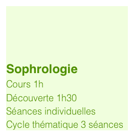 


Sophrologie
Cours 1h
Découverte 1h
Cycle 3 séances 1h